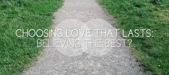 Choosing Love that Lasts: Believing the Best?